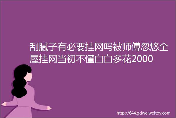 刮腻子有必要挂网吗被师傅忽悠全屋挂网当初不懂白白多花2000